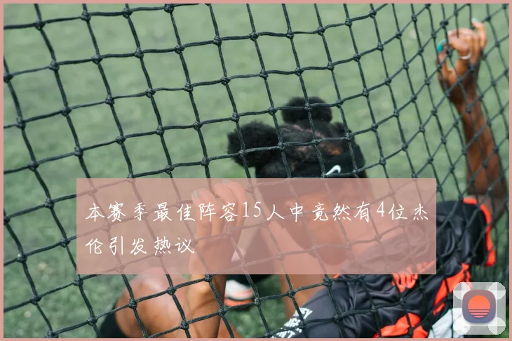 本赛季最佳阵容15人中竟然有4位杰伦引发热议