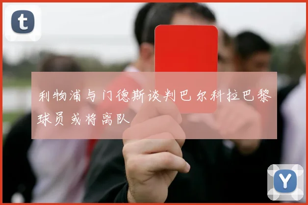 利物浦与门德斯谈判巴尔科拉巴黎球员或将离队