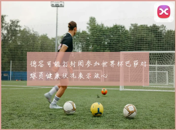 德容可能打封闭参加世界杯巴萨对球员健康状况表示放心