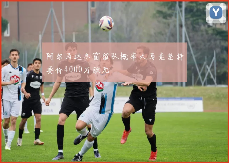 阿尔马达冬窗留队概率大马竞坚持要价4000万欧元